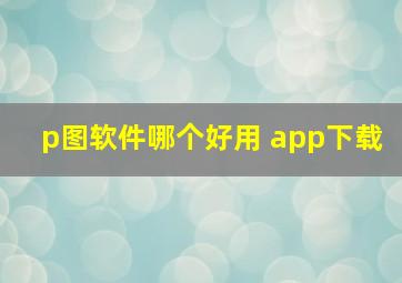 p图软件哪个好用 app下载